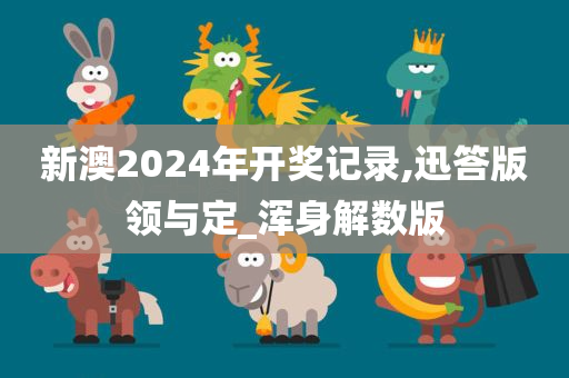 新澳2024年开奖记录,迅答版领与定_浑身解数版