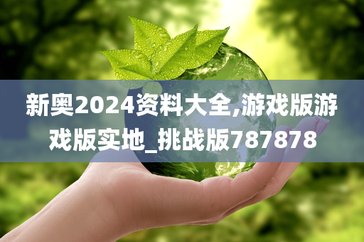 新奥2024资料大全,游戏版游戏版实地_挑战版787878