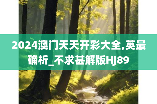 2024澳门天天开彩大全,英最确析_不求甚解版HJ89