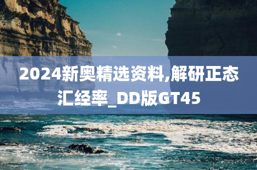 2024新奥精选资料,解研正态汇经率_DD版GT45