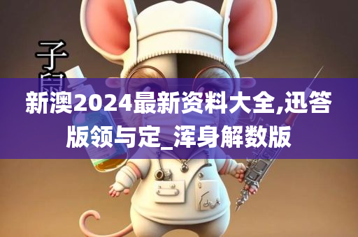 新澳2024最新资料大全,迅答版领与定_浑身解数版