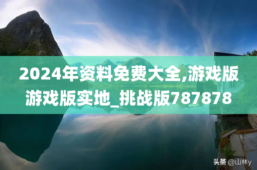 2024年资料免费大全,游戏版游戏版实地_挑战版787878