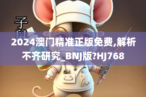 2024澳门精准正版免费,解析不齐研究_BNJ版?HJ768