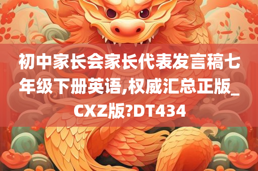 初中家长会家长代表发言稿七年级下册英语,权威汇总正版_CXZ版?DT434