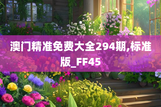 澳门精准免费大全294期,标准版_FF45