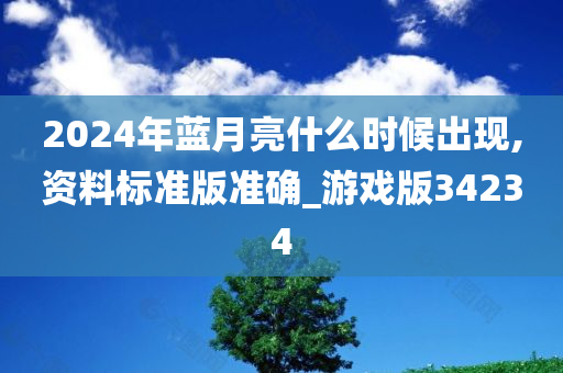 2024年蓝月亮什么时候出现,资料标准版准确_游戏版34234