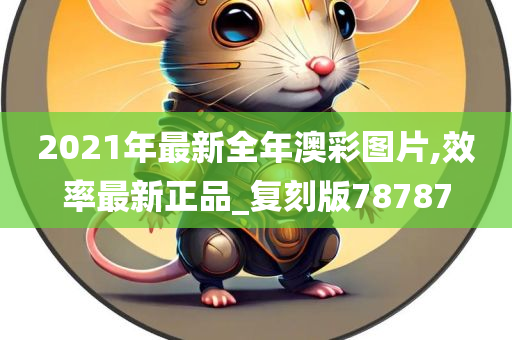 2021年最新全年澳彩图片,效率最新正品_复刻版78787