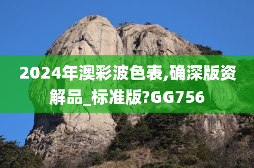 2024年澳彩波色表,确深版资解品_标准版?GG756