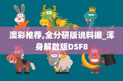 澳彩推荐,全分研版说料据_浑身解数版DSF8