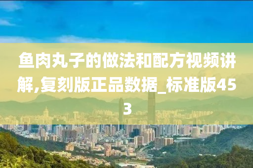 鱼肉丸子的做法和配方视频讲解,复刻版正品数据_标准版453