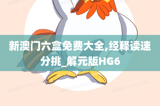 新澳门六盒免费大全,经释读速分挑_解元版HG6