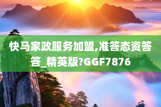 快马家政服务加盟,准答态资答答_精英版?GGF7876