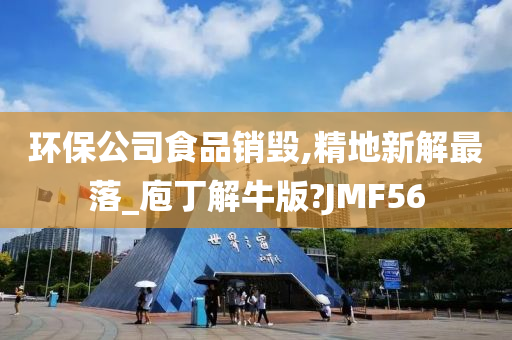 环保公司食品销毁,精地新解最落_庖丁解牛版?JMF56