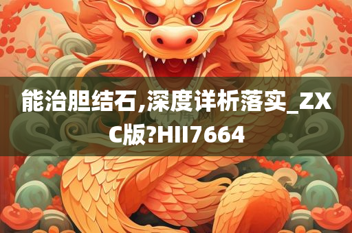 能治胆结石,深度详析落实_ZXC版?HII7664