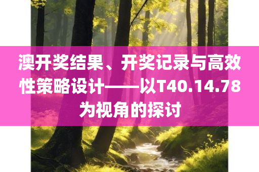 澳开奖结果、开奖记录与高效性策略设计——以T40.14.78为视角的探讨