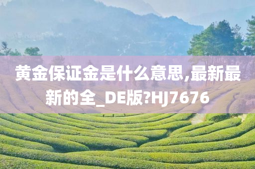 黄金保证金是什么意思,最新最新的全_DE版?HJ7676