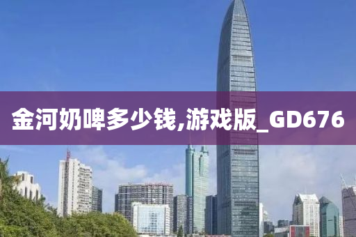 金河奶啤多少钱,游戏版_GD676