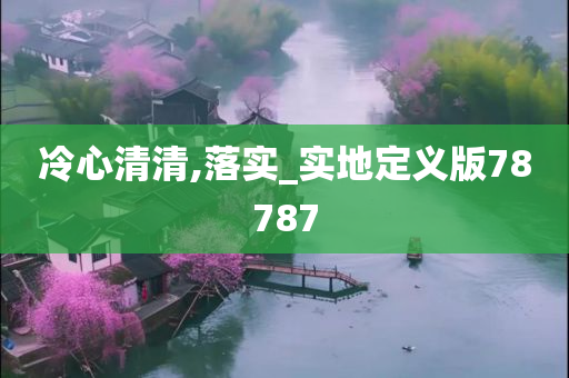 冷心清清,落实_实地定义版78787