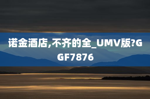 诺金酒店,不齐的全_UMV版?GGF7876