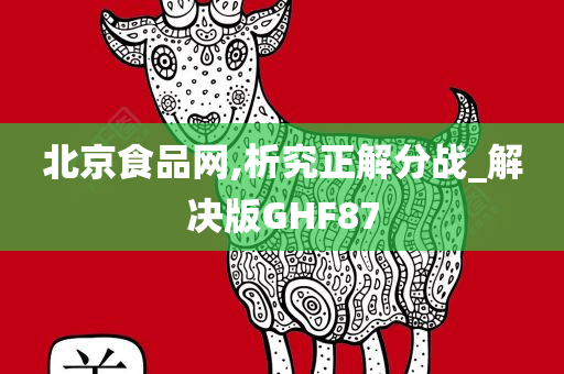 北京食品网,析究正解分战_解决版GHF87