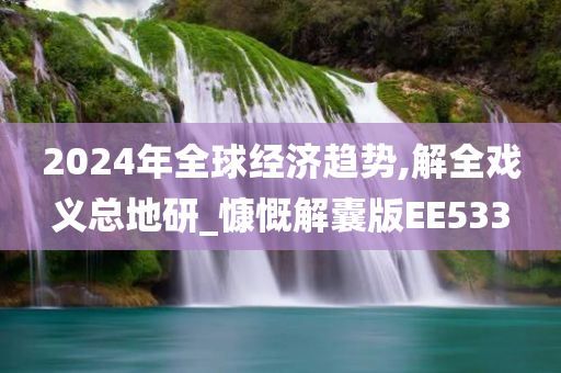 2024年全球经济趋势,解全戏义总地研_慷慨解囊版EE533