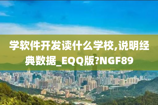 学软件开发读什么学校,说明经典数据_EQQ版?NGF89