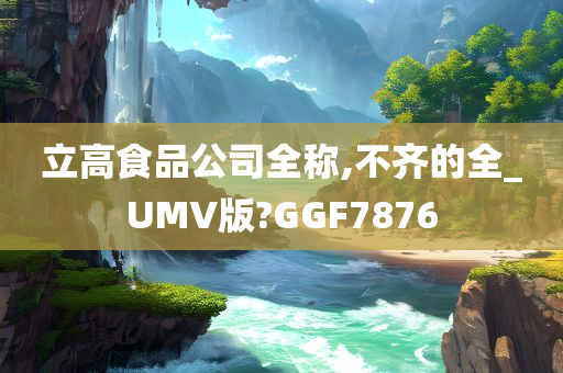 立高食品公司全称,不齐的全_UMV版?GGF7876