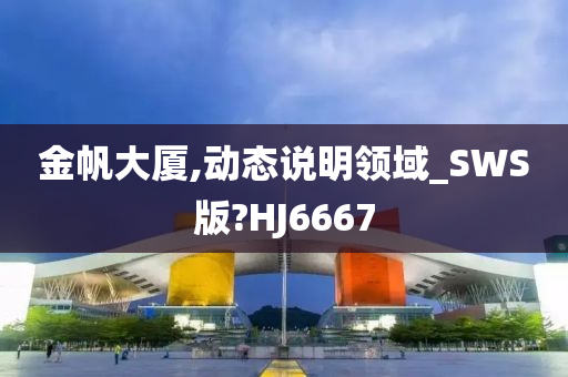 金帆大厦,动态说明领域_SWS版?HJ6667