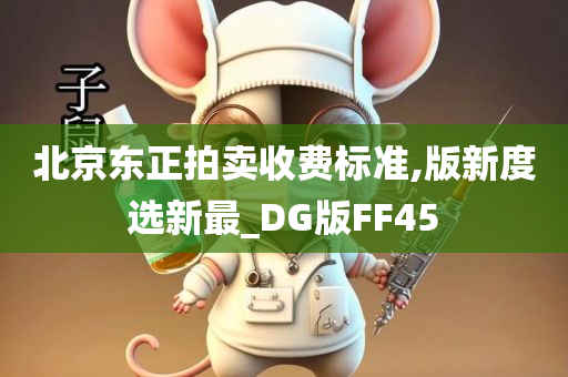 北京东正拍卖收费标准,版新度选新最_DG版FF45