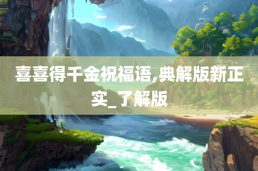 喜喜得千金祝福语,典解版新正实_了解版