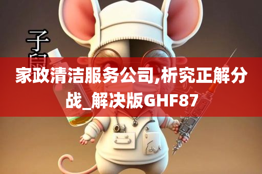 家政清洁服务公司,析究正解分战_解决版GHF87