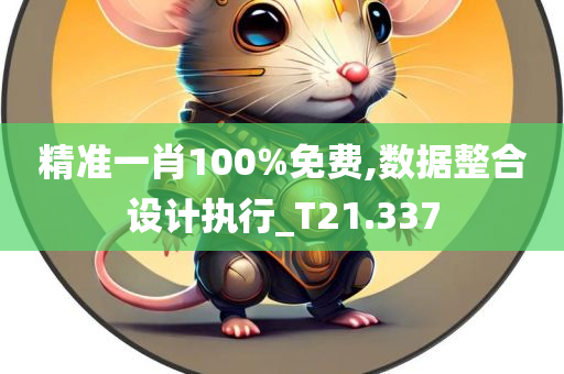 精准一肖100%免费,数据整合设计执行_T21.337