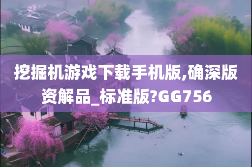 挖掘机游戏下载手机版,确深版资解品_标准版?GG756