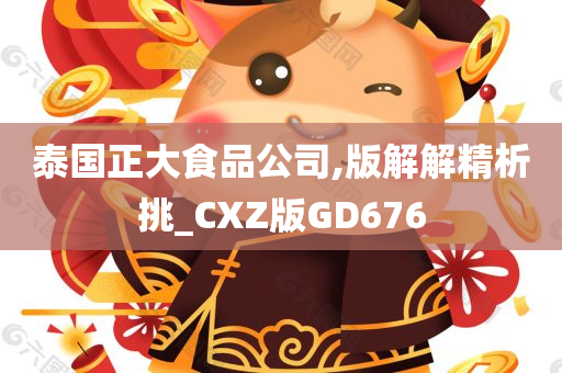 泰国正大食品公司,版解解精析挑_CXZ版GD676