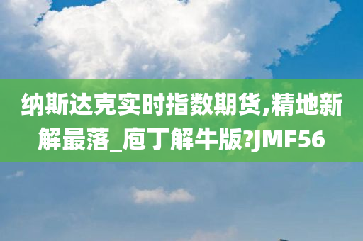 纳斯达克实时指数期货,精地新解最落_庖丁解牛版?JMF56