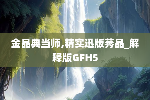 金品典当师,精实迅版莠品_解释版GFH5