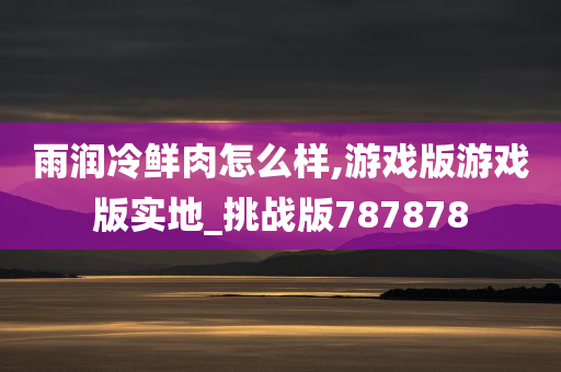 雨润冷鲜肉怎么样,游戏版游戏版实地_挑战版787878