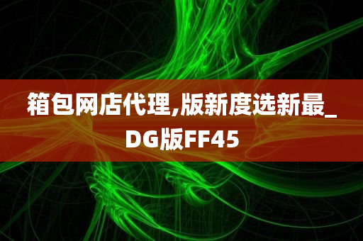 箱包网店代理,版新度选新最_DG版FF45