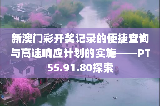 新澳门彩开奖记录的便捷查询与高速响应计划的实施——PT55.91.80探索