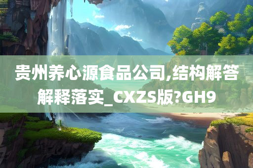 贵州养心源食品公司,结构解答解释落实_CXZS版?GH9