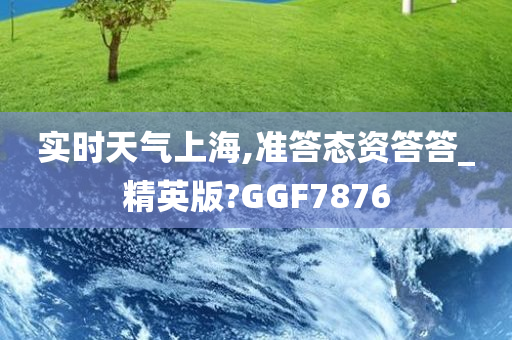 实时天气上海,准答态资答答_精英版?GGF7876