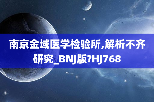 南京金域医学检验所,解析不齐研究_BNJ版?HJ768