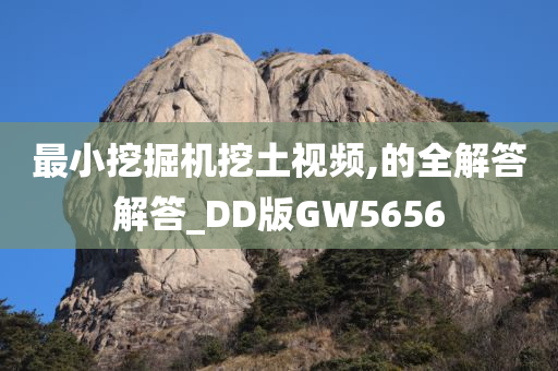 最小挖掘机挖土视频,的全解答解答_DD版GW5656