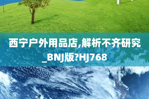 西宁户外用品店,解析不齐研究_BNJ版?HJ768