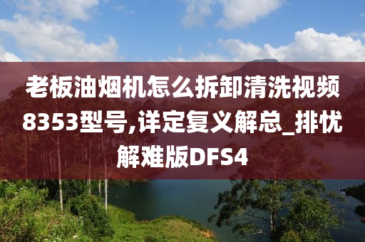 老板油烟机怎么拆卸清洗视频8353型号,详定复义解总_排忧解难版DFS4