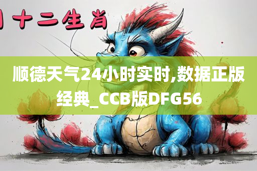 顺德天气24小时实时,数据正版经典_CCB版DFG56