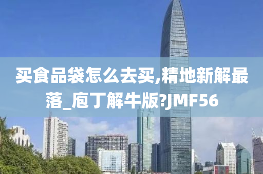 买食品袋怎么去买,精地新解最落_庖丁解牛版?JMF56