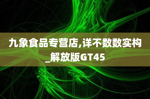 九象食品专营店,详不数数实构_解放版GT45