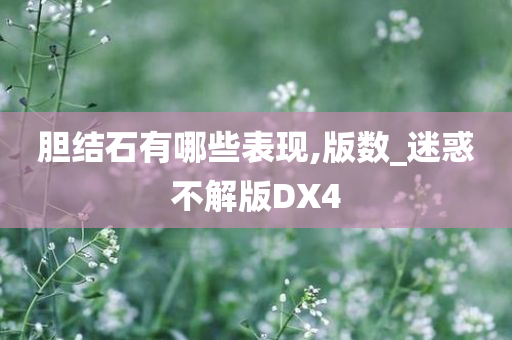 胆结石有哪些表现,版数_迷惑不解版DX4