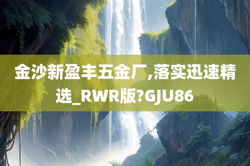 金沙新盈丰五金厂,落实迅速精选_RWR版?GJU86